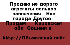 Продаю не дорого агрегаты сельхоз назначения - Все города Другое » Продам   . Кировская обл.,Сошени п.